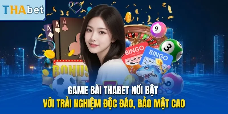 Game bài THABET nổi bật với trải nghiệm độc đáo, bảo mật cao