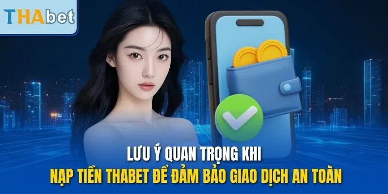 Lưu ý quan trọng khi nạp tiền THABET để đảm bảo giao dịch an toàn